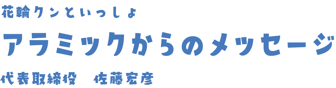 花輪クンといっしょ アラミックからのメッセージ 代表取締役 佐藤宏彦