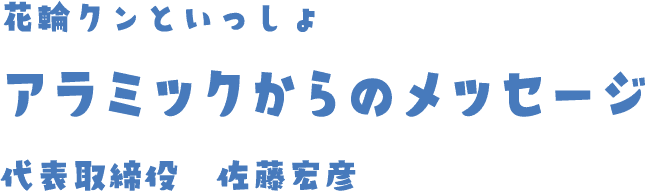 花輪クンといっしょ アラミックからのメッセージ 代表取締役 佐藤宏彦