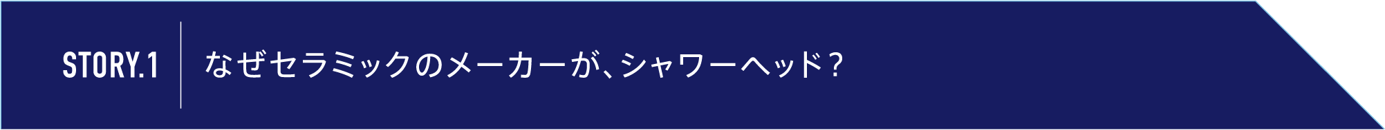 story01 | なぜセラミックのメーカーが、シャワーヘッド？